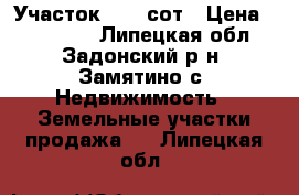 Участок 40.3 сот › Цена ­ 900 000 - Липецкая обл., Задонский р-н, Замятино с. Недвижимость » Земельные участки продажа   . Липецкая обл.